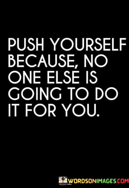 Push-Yourself-Because-No-One-Else-Is-Going-To-Do-It-For-You-Quotes.jpeg