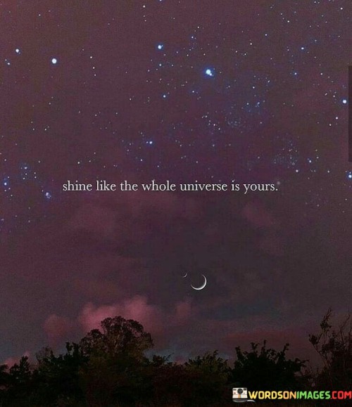 Shine-Like-The-Whole-Universe-Is-Yours-Quotes.jpeg