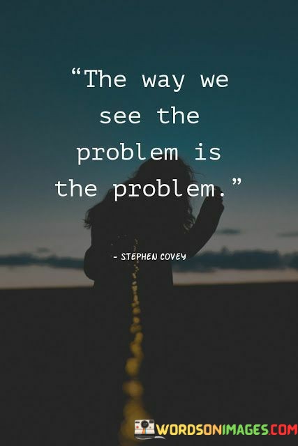 The-Way-We-See-The-Problem-Is-The-Problem-Quotes.jpeg