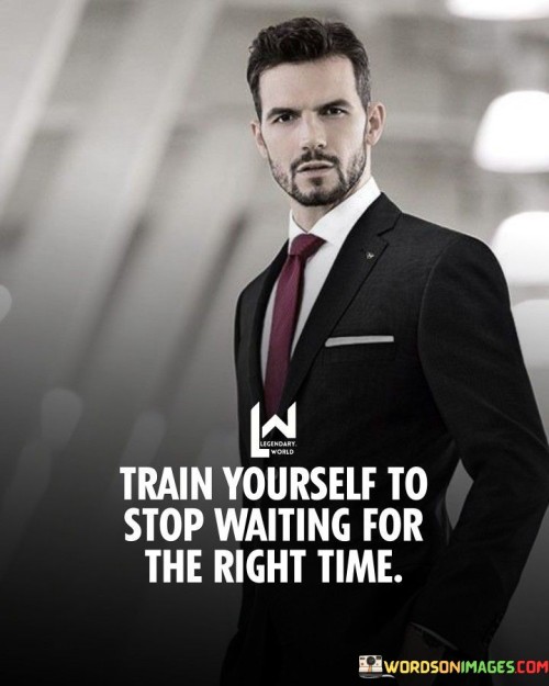 Train-Yourself-To-Stop-Waiting-For-The-Right-Time-Quotes.jpeg