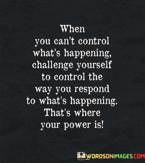 When-You-Cant-Control-Whats-Happening-Challenge-Yourself-To-Control-Quotes.jpeg