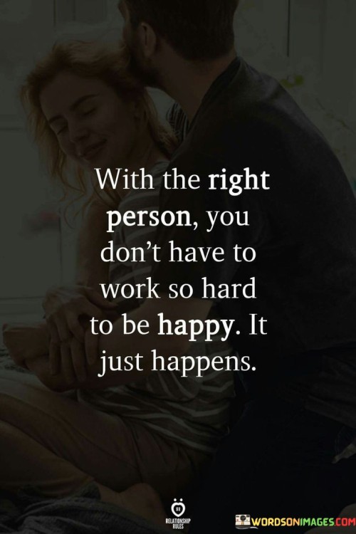 With-The-Right-Person-You-Don_t-Have-To-Work-So-Hard-To-Be-Happy-It-Just-Happy-Quotes.jpeg