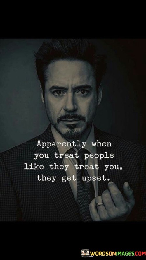 Apparently-When-You-Treat-People-Like-They-Treat-You-They-Get-Upset-Quotes.jpeg