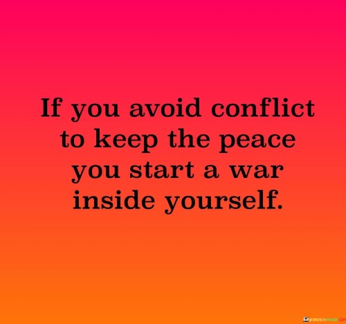 If-You-Avoid-Conflict-To-Keep-The-Peace-You-Start-A-War-Inside-Yourself-Quotes.jpeg