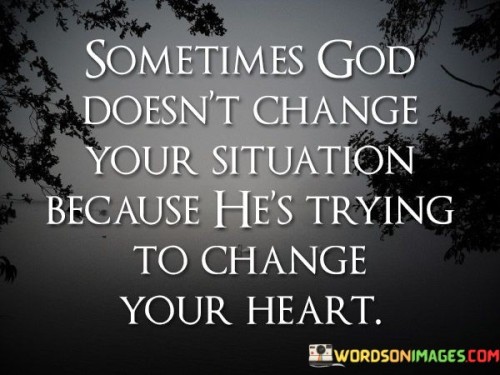 Sometimes-God-Doesnt-Change-Your-Situation-Because-Hes-Quotes.jpeg
