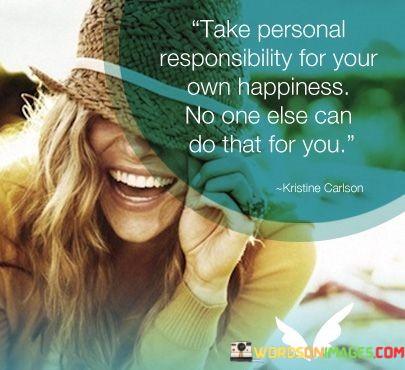 Take-Personal-Responsibility-For-Your-Own-Happiness-No-One-Else-Quotes.jpeg