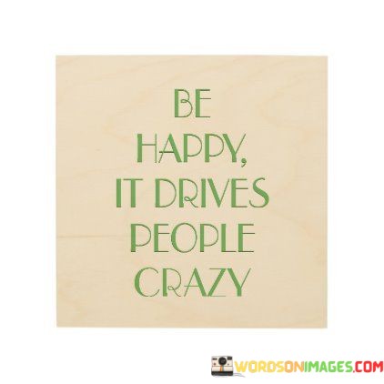 Be-Happy-It-Drives-People-Crazy-Quotes.jpeg