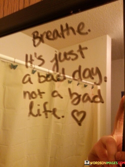 Breathe-Its-Just-A-Bad-Day-Not-A-Bad-Life-Quotes.jpeg
