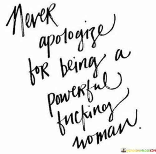 Never-Apologize-For-Being-A-Powerful-Fucking-Woman-Quotes-Quotes.jpeg