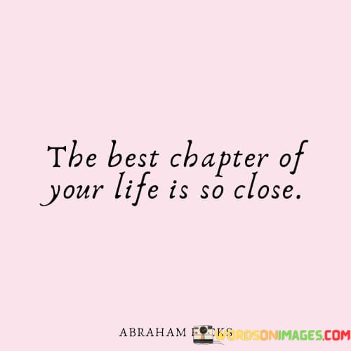 The-Best-Chapter-Of-Your-Life-Is-So-Close-Quotes.jpeg