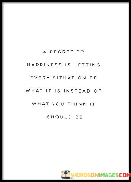 A-Secret-To-Happiness-Is-Letting-Every-Situation-Be-What-It-Is-Instead-Of-What-You-Quotes.jpeg