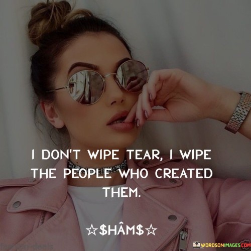 I-Dont-Wipe-Tear-I-Wipe-The-People-Who-Created-Them-Quotes.jpeg