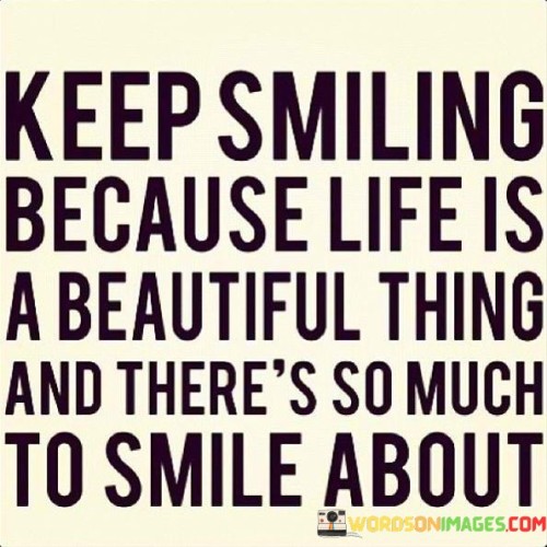 Keep-Smiling-Because-Life-Is-A-Beautiful-Thing-And-Theres-So-Much-Quotes.jpeg