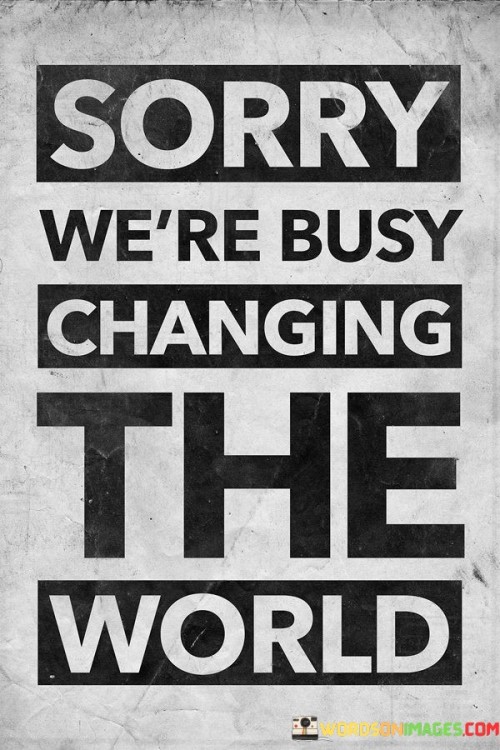 Sorry-Were-Busy-Changing-The-World-Quotes.jpeg