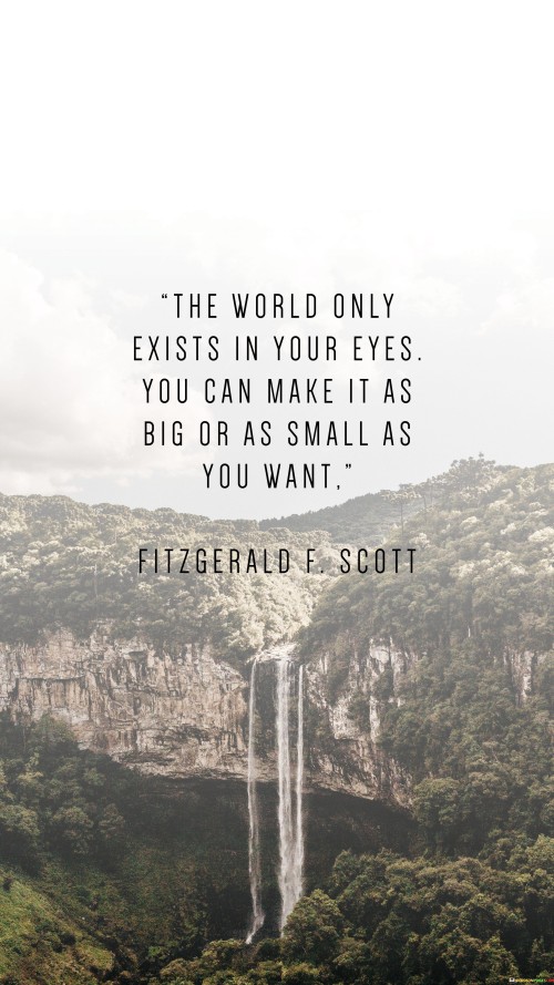 The-World-Only-Exists-In-Your-Eyes-You-Can-Make-It-As-Big-Quotes.jpeg