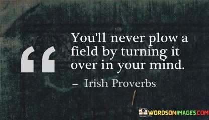 Youll-Never-Plow-A-Field-By-Turning-It-Over-In-Your-Mind-Quotes.jpeg