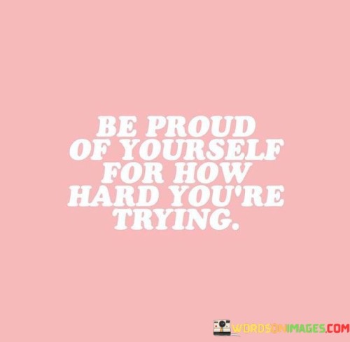 Be-Proud-Of-Yourself-For-How-Hard-Youre-Trying-Quotes.jpeg