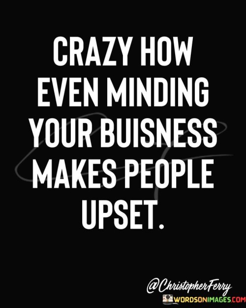 Crazy-How-Even-Minding-Your-Business-Makes-Quotes.jpeg