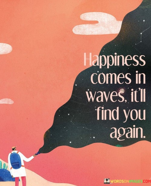 Happiness-Comes-In-Waves-Itll-Find-You-Again-Quotes.jpeg