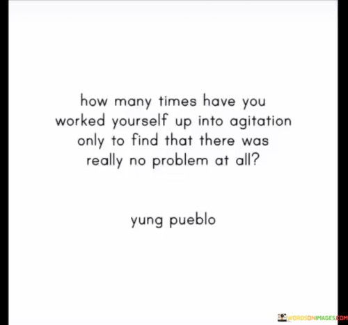 How-Many-Times-Have-You-Worked-Yourself-Up-Into-Agitation-Quotes.jpeg