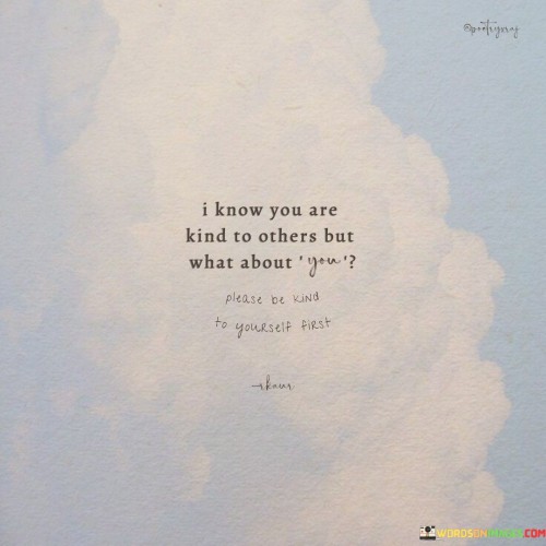 I-Know-You-Are-Kind-To-Others-But-What-About-You-Quotes.jpeg