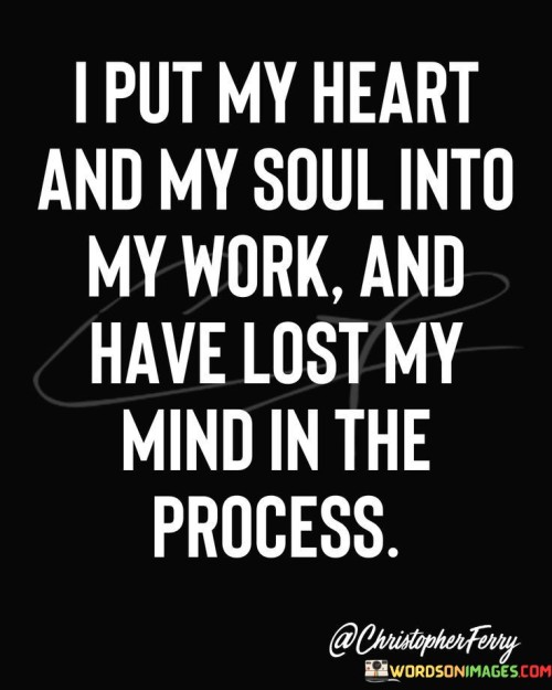 I-Put-My-Herat-And-My-Soul-Into-My-Work-And-Have-Lost-My-Mind-In-The-Process-Quotes.jpeg