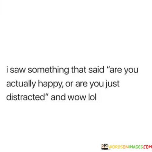 I-Saw-Something-That-Said-Are-You-Actually-Happy-Or-Are-You-Quotes.jpeg