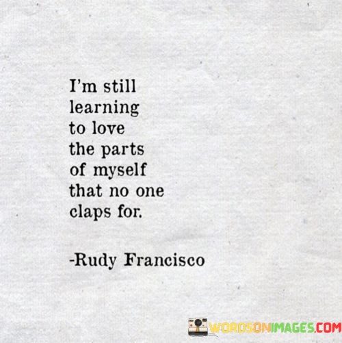 Im-Still-Learning-To-Love-The-Parts-Of-Myself-That-No-One-Claps-For-Quotes.jpeg
