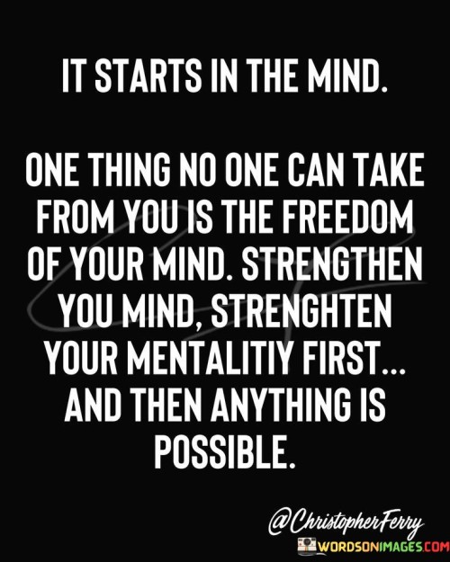 It-Starts-In-The-Mind-One-Thing-No-One-Can-Take-From-You-Is-The-Freedom-Quotes.jpeg