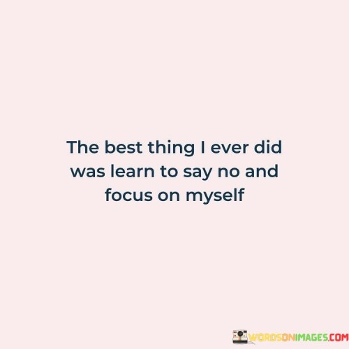 The-Best-Thing-I-Ever-Did-Was-Learn-To-Say-No-And-Focuus-Quotes.jpeg