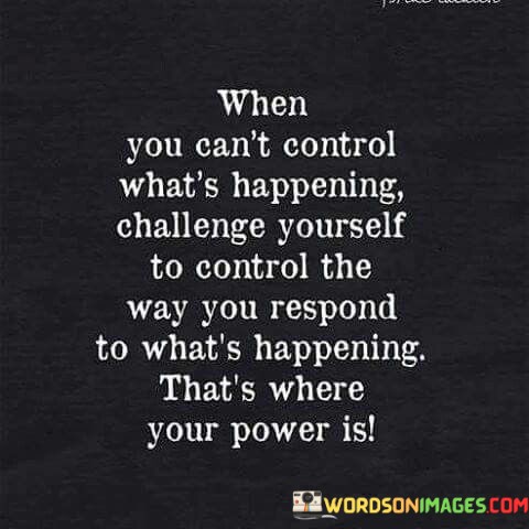 When-You-Cant-Control-Whats-Happening-Challenge-Yourself-To-Control-Quotes.jpeg