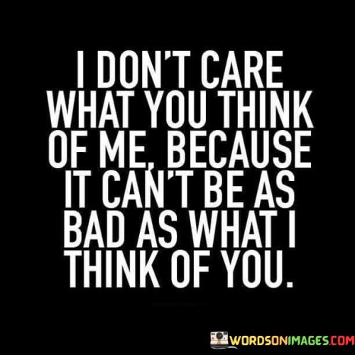 I-Dont-Care-What-You-Think-Of-Me-Because-It-Cant-Be-Quotes.jpeg