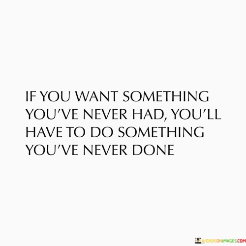 If-You-Want-Something-Youve-Never-Had-Youll-Have-Quotes.jpeg