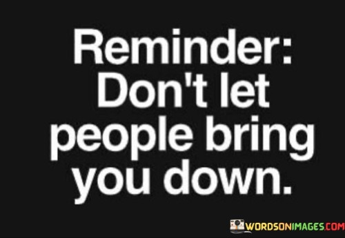 Reminder-Dont-Let-People-Bring-You-Down-Quotes.jpeg
