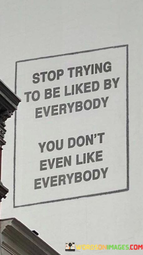 Stop-Trying-To-Be-Liked-By-Everybody-You-Dont-Even-Like-Quotes.jpeg