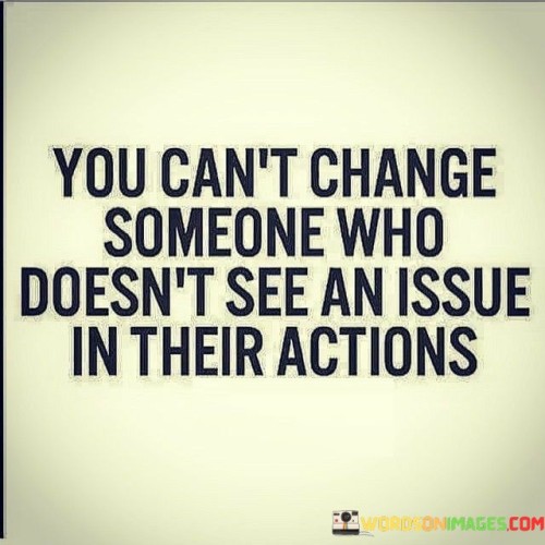 You-Cant-Change-Someone-Who-Doesnt-See-An-Issue-In-Quotes.jpeg