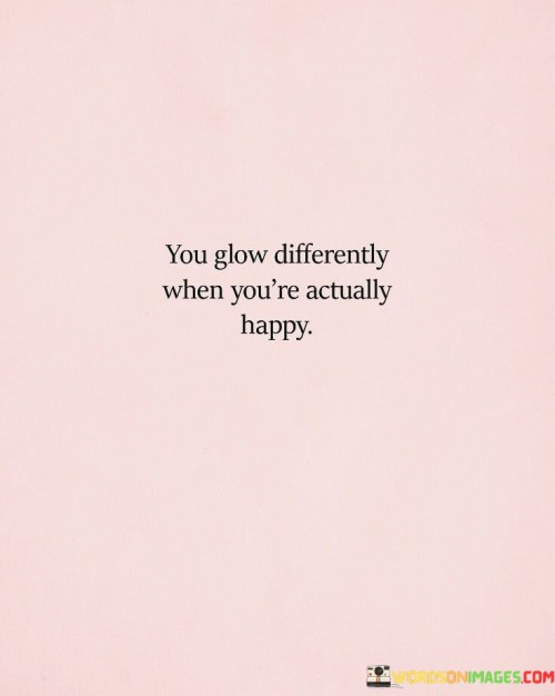 You-Glow-Differently-When-Youre-Actually-Happy-Quotes.jpeg