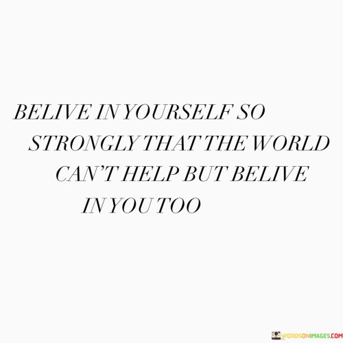 Believe-In-Yourself-So-Strongly-That-The-World-Cant-Help-But-Quotes.jpeg