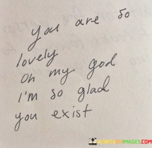 You-Are-So-Lovely-Oh-My-God-Im-So-Glad-You-Exist-Quotes.jpeg