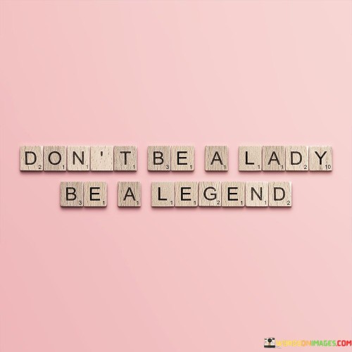 Dont-Be-A-Lady-Be-A-Legend-Quotes.jpeg