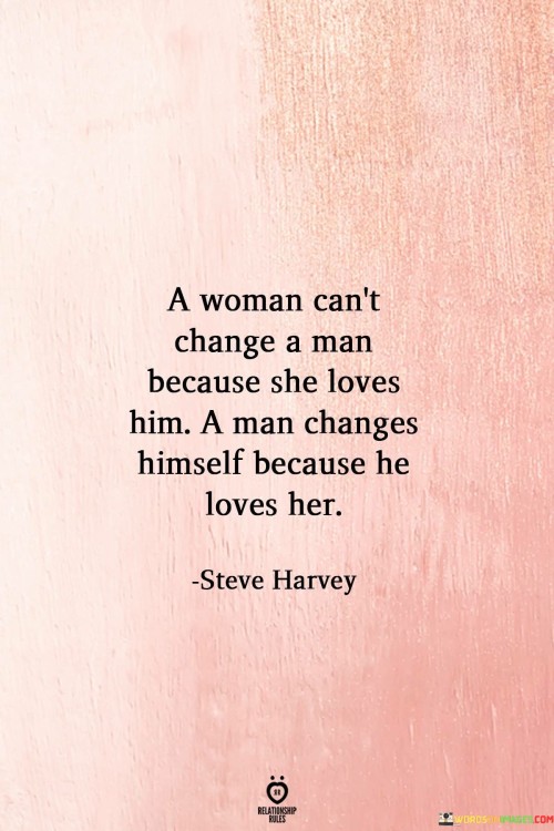A-Woman-Cant-Change-A-Man-Because-She-Loves-Him-A-Man-Quotes.jpeg