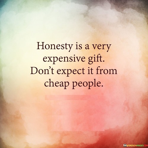 Honesty-Is-A-Very-Expensive-Gift-Dont-Expect-It-From-Cheap-People-Quotes.jpeg