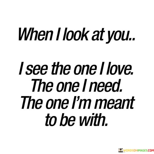 When-I-Look-At-You-I-See-The-One-I-Love-The-One-I-Need-Quotes.jpeg