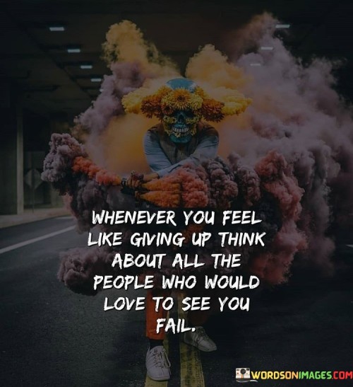 Whenever-You-Feel-Like-Giving-Up-Think-About-All-The-People-Who-Would-Love-Quotes.jpeg
