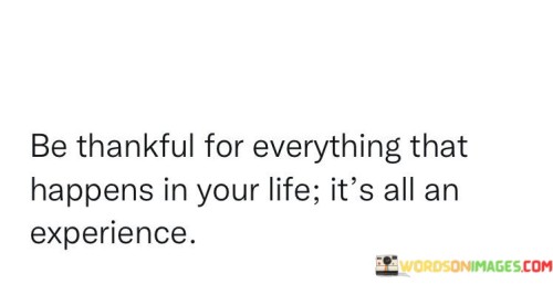 Be-Thankful-For-Everything-That-Happens-In-Your-Life-Its-All-An-Quotes.jpeg