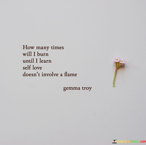 How-Many-Times-Will-I-Burn-Until-I-Learn-Self-Love-Doesnt-Quotes.jpeg