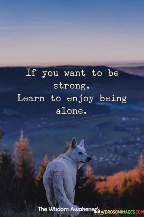 If-You-Want-To-Be-Strong-Learn-To-Enjoy-Being-Quotes.jpeg