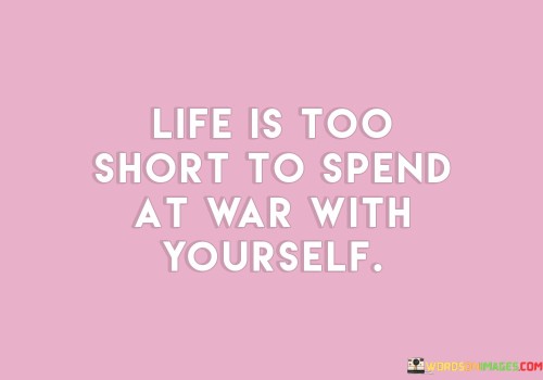 Life-Is-Too-Short-To-Spend-At-War-With-Yourself-Quotes.jpeg