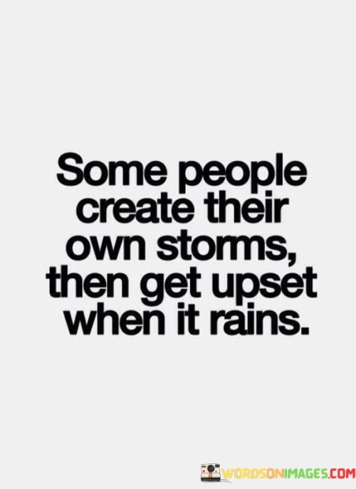 Some-People-Create-Their-Own-Storms-Then-Get-Upset-Quotes.jpeg