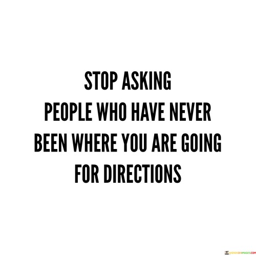 Stop-Asking-People-Who-Have-Never-Been-Where-You-Quotes.jpeg
